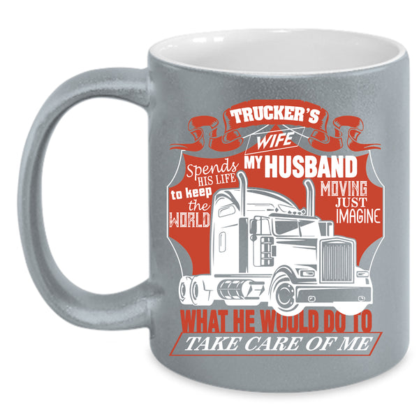 Trucker's Wife Coffee Mug, My Husband Take Care Of Me Coffee Cup