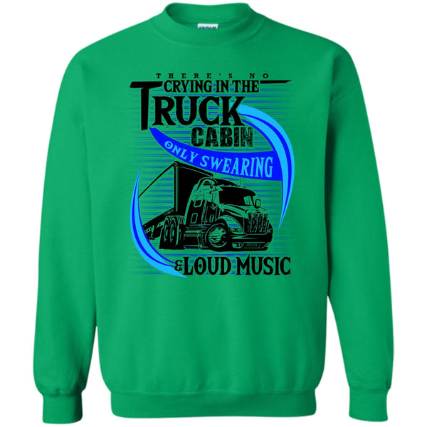 Truck Driver T Shirt, There's No Cry In The Truck Cabin Sweatshirt