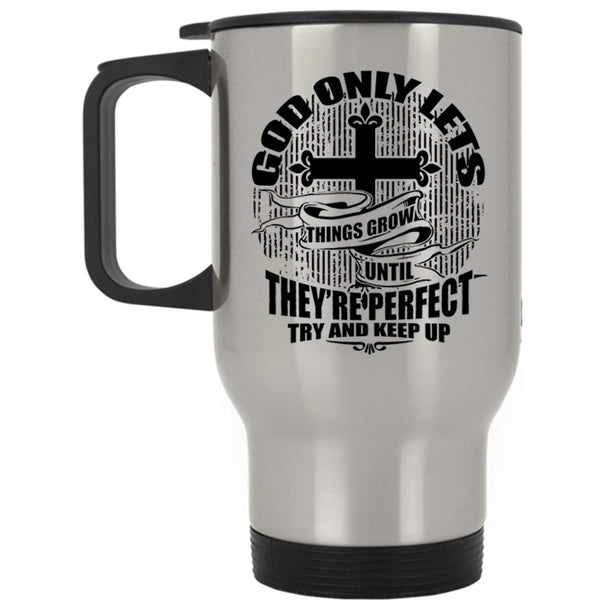 They're Perfect Try And Keep up Travel Mug, God Only Lets Things Grow Mug