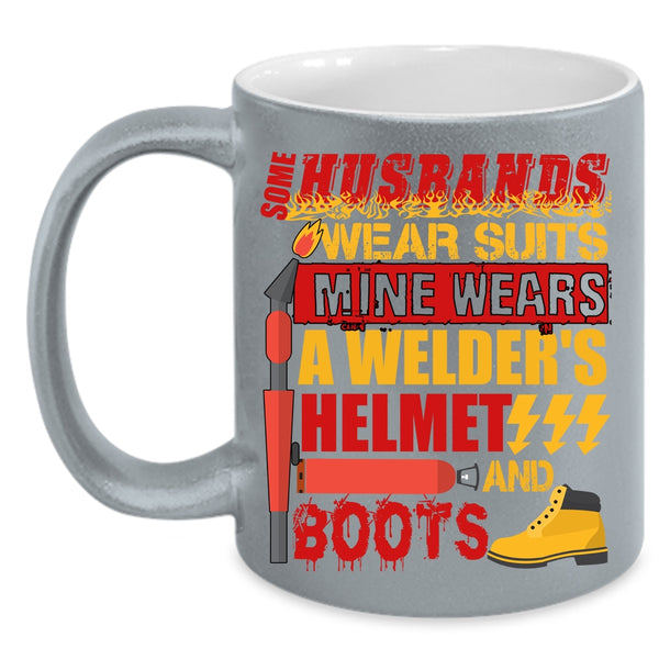 Some Husband Wear Suits Coffee Mug, Mine Wears A Welder's Helmet And Boots Coffee Cup