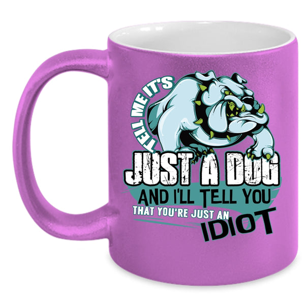 Tell Me It's Just A Dog Coffee Mug, You're Just An Idiot Coffee Cup