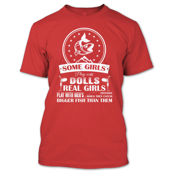 Some Girls Play With Dolls T Shirt, Real Girls Play With Men's When They Catch Bigger Fish Than Them T Shirt
