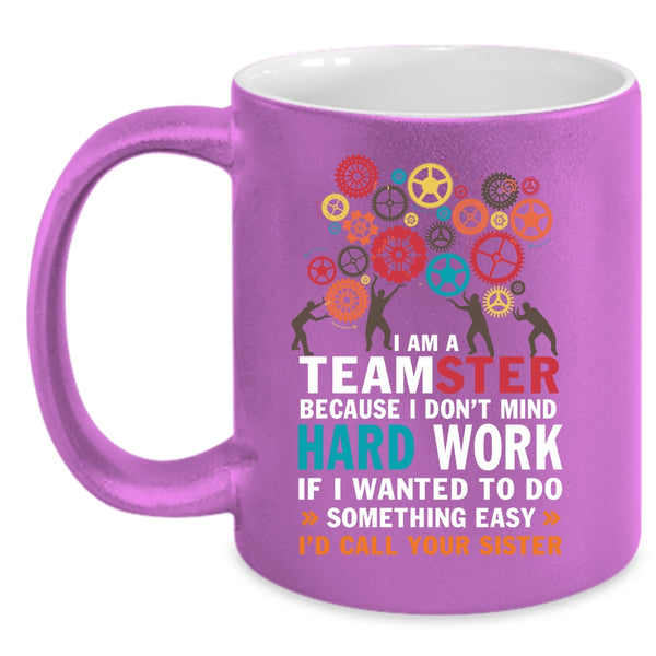 I Am A Teamster Coffee Mug, I Don't Mind Hard Work Coffee Cup