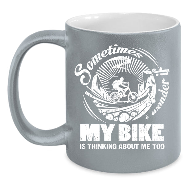 Sometimes I Wonder Coffee Mug, My Bike Is Thinking About Me Too Coffee Cup
