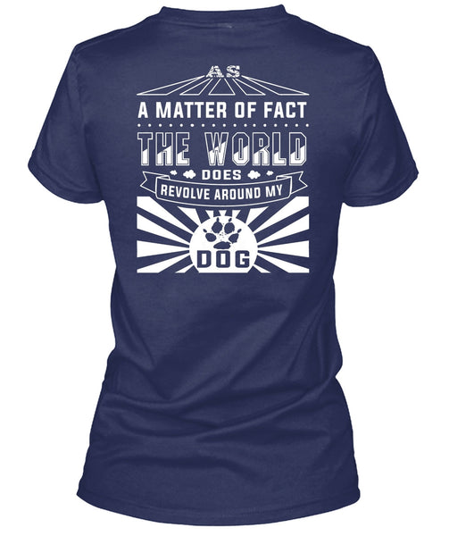 The World Does Revolve Around My Dog T Shirt, A Matter Of Fact T Shirt