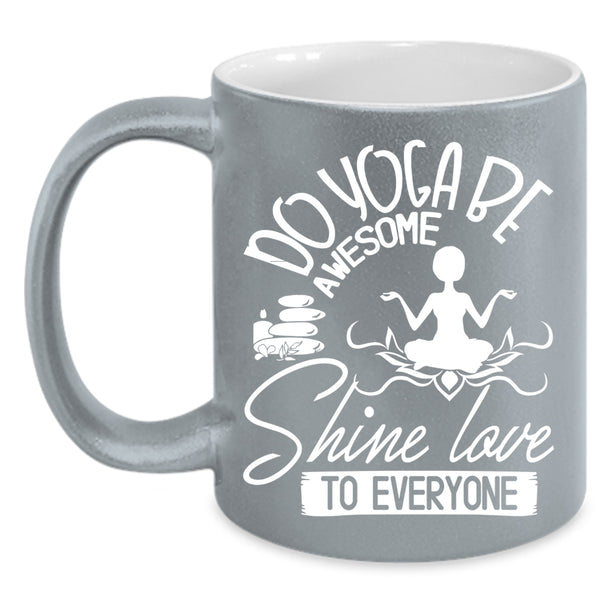 Do Yoga Be Awesome Shine Love To Everyone Coffee Mug, Cute Yogi Coffee Cup