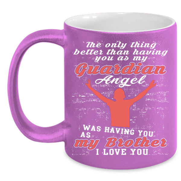 My Guardian Angel Was Having You Coffee Mug, I Love My Brother Coffee Cup