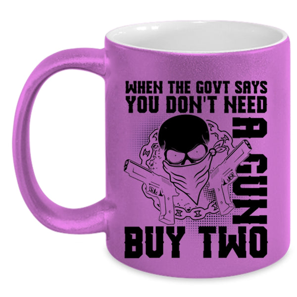 Cool Coffee Mug, When The Govt Says You Don't Need A Gun Accent Mug