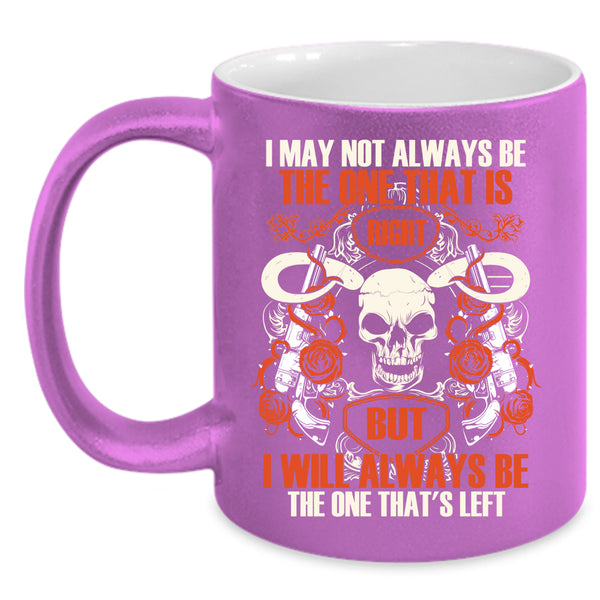 I May Not Always Be The One That Is Right Coffee Mug, I Will Always Be The One That's Left Coffee Cup