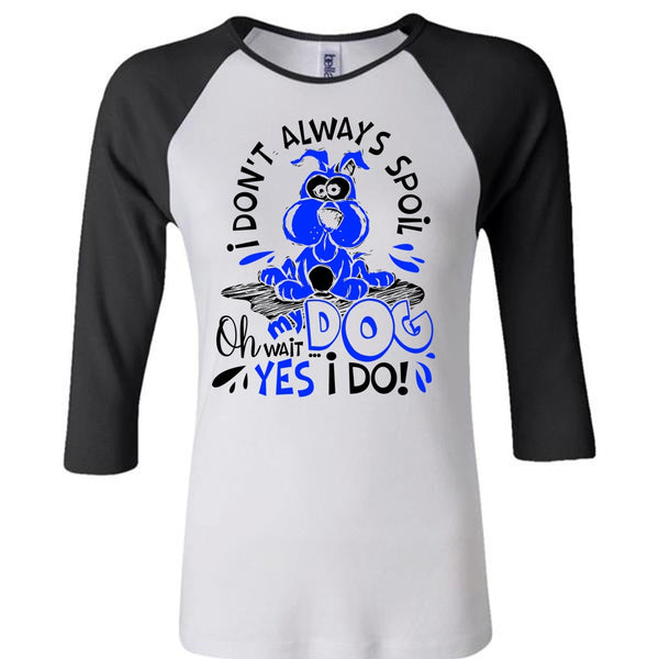 I Don't Always Spoil My Dog T Shirt, I Love My Dog T Shirt, Awesome T-Shirts