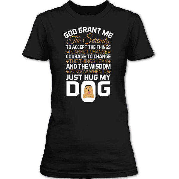 God Grant Me The Serenity T Shirt, Just Hug My Dog T Shirt