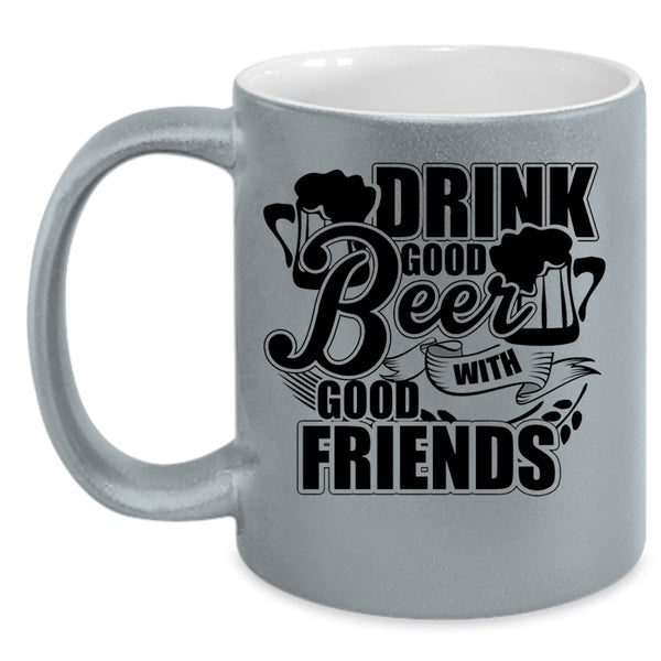 Funny Friends Coffee Mug, Drink Good Beer With Good Friends Accent Mug
