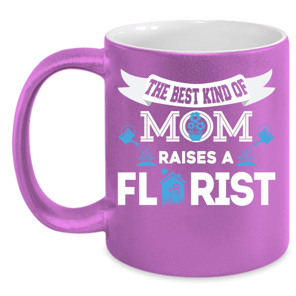 The Best Kind Of Mom Raises A Florist Coffee Mug, Cool Mom Coffee Cup