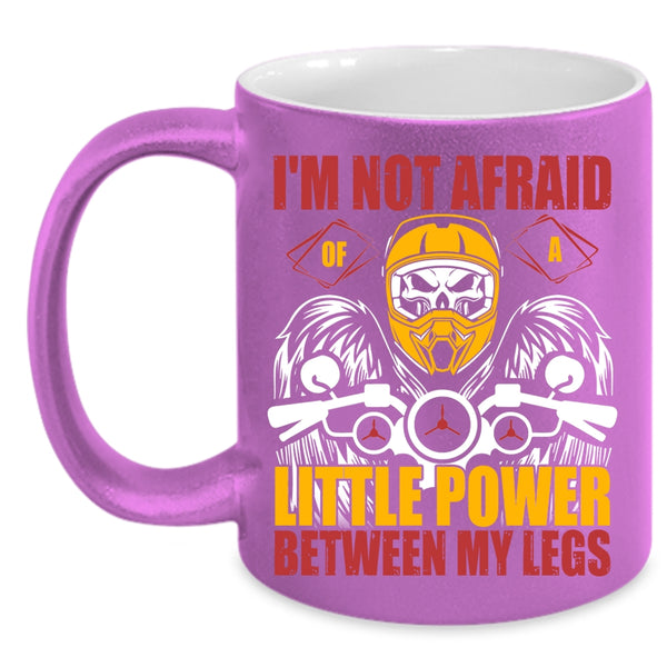 I'm Not Afraid Of A Little Power Between My Legs Coffee Mug, Cool Bikers Coffee Cup