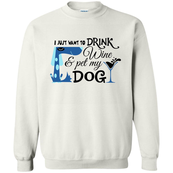 I Love My Dog T Shirt, I Just Want To Drink Wine Sweatshirt