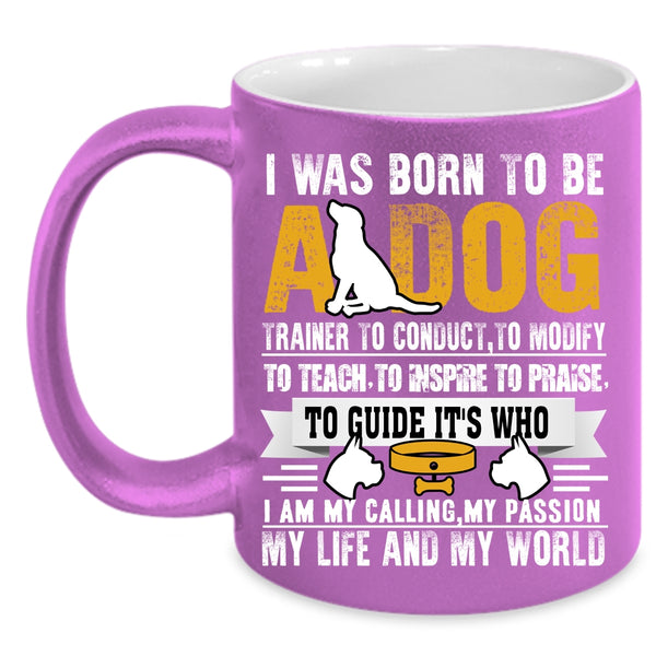 I Was Born To Be A Dog Trainer Coffee Mug, I Am My Life And My World Coffee Cup