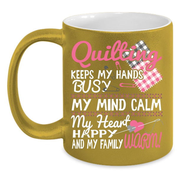 Quilting Keeps My Hands Busy Coffee Mug, My Mind Calm My Heart Coffee Cup