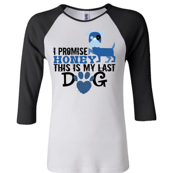 I Promise Honey This Is My Last Dog T Shirt, My Life T Shirt