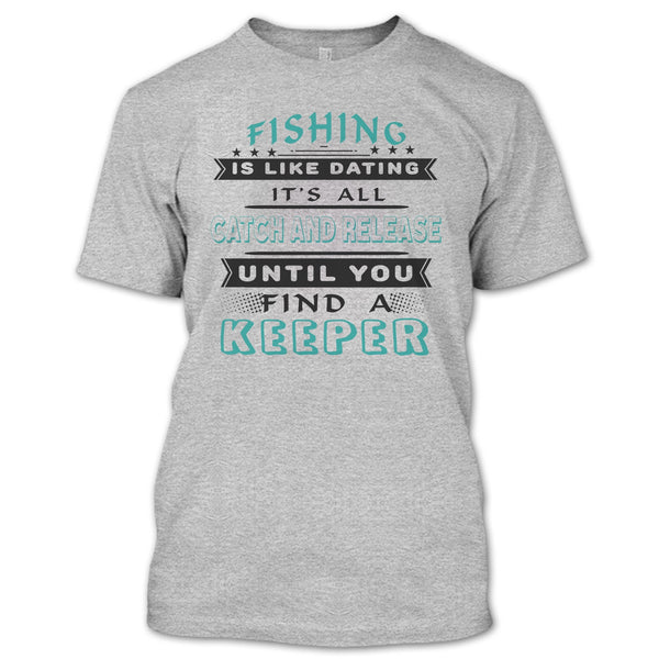 Fishing Is Like Dating T Shirt, It’s All Catch And Release Until You Find A Keeper T Shirt