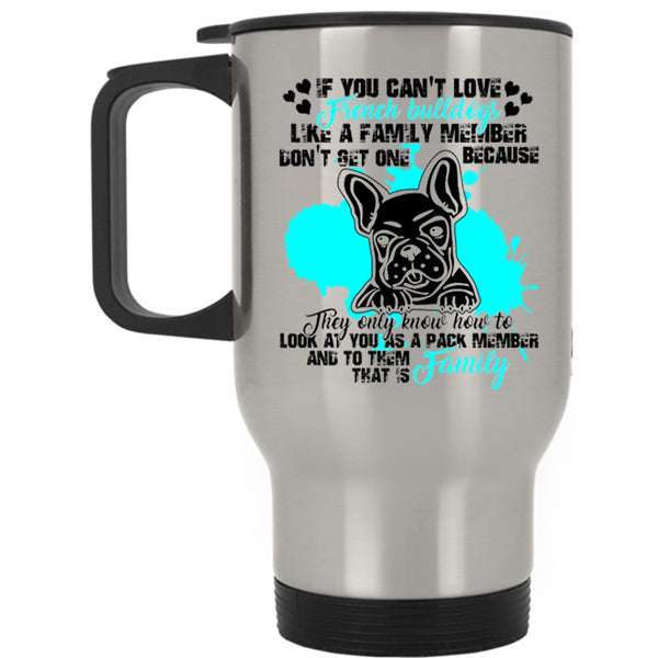 My Family Travel Mug, You Can't Love French Bulldogs Mug