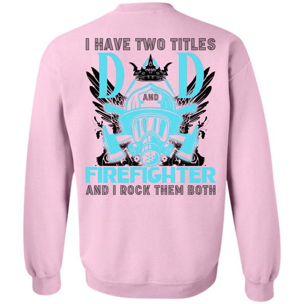 Being A Firefighter T Shirt, I Have Two Titles Dad Firefighter Sweatshirt