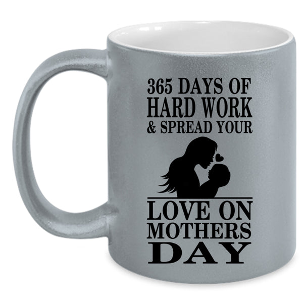 Love On Mothers Day Coffee Mug, 365 Days Of Hard Work Accent Mug