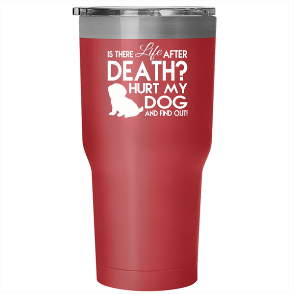 Is There Life After Death Hurt My Dog Tumbler, Cool Mug