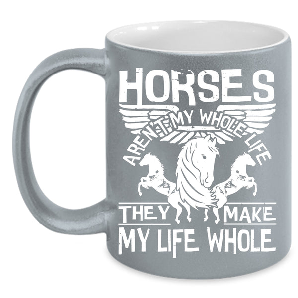 Horses Aren't My Whole Life Coffee Mug, They Make My Life Whole Coffee Cup