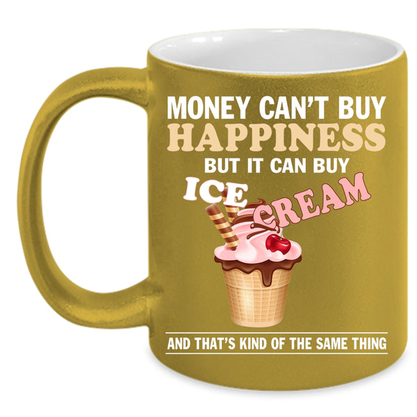 Money Can't Buy Happiness Coffee Mug, It Can Buy Ice Cream Coffee Cup