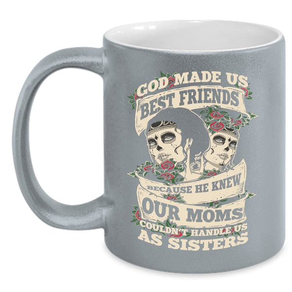 God Made Us Best Friends Coffee Mug, Our Moms Couldn't Handle Us Sister Coffee Cup