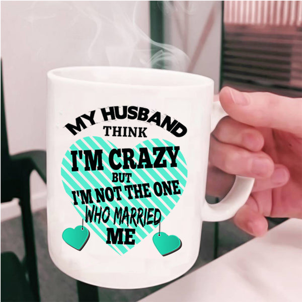 Cute Wife Coffee Mug, My Husband Think I'm Crazy Cup