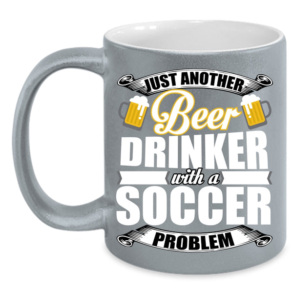 Just Another Beer Drinker Coffee Mug, Soccer Problem Coffee Cup