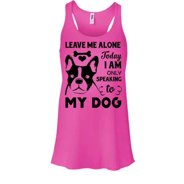 Leave Me Alone Today I Am Only Speaking To My Dog Shirt, I Love My Dog Shirt