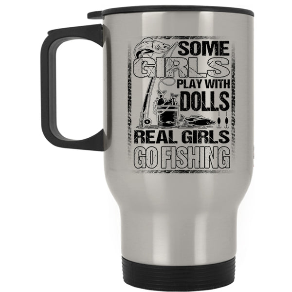 Real Girls Go Fishing Travel Mug, Some Girls Play With Dools Mug
