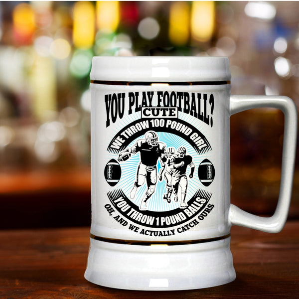 We Throw 100 Pound Girl Beer Stein 22oz, You Play Football Beer Mug