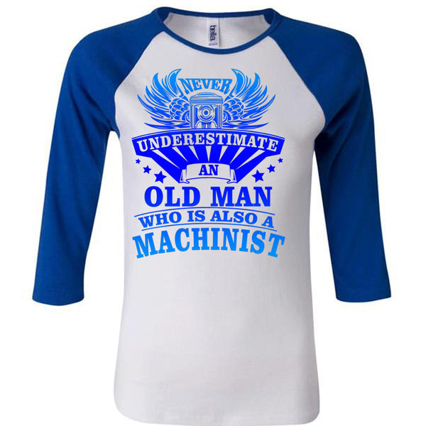 Never Underestimate An Old Man Who Is Also A Machinist T Shirt, Being A Machinist T Shirt, Awesome T-Shirts