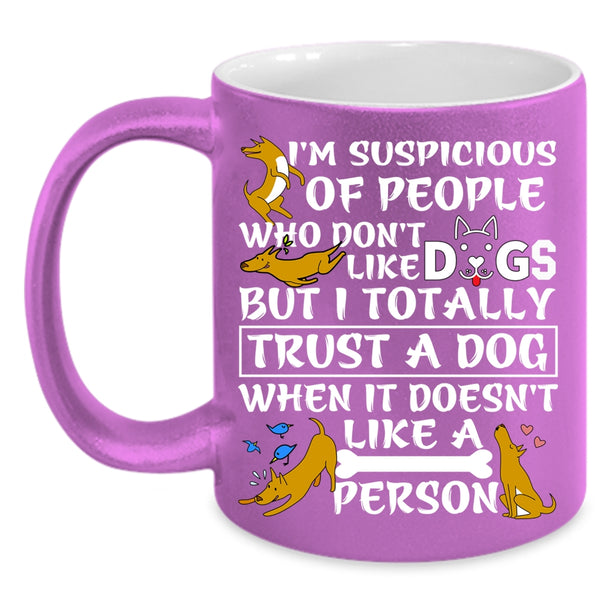I'm Suspicious Of People Coffee Mug, I Trust A Dog Coffee Cup