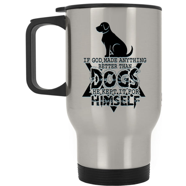 Funny Dogs Travel Mug, If God Made Anything Better Than Dogs Mug