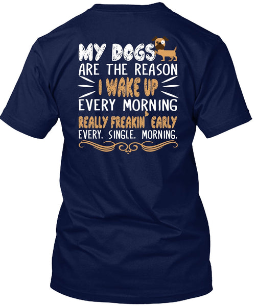 My Dogs Are The Reason T Shirt, I Wake Up Every Morning T Shirt