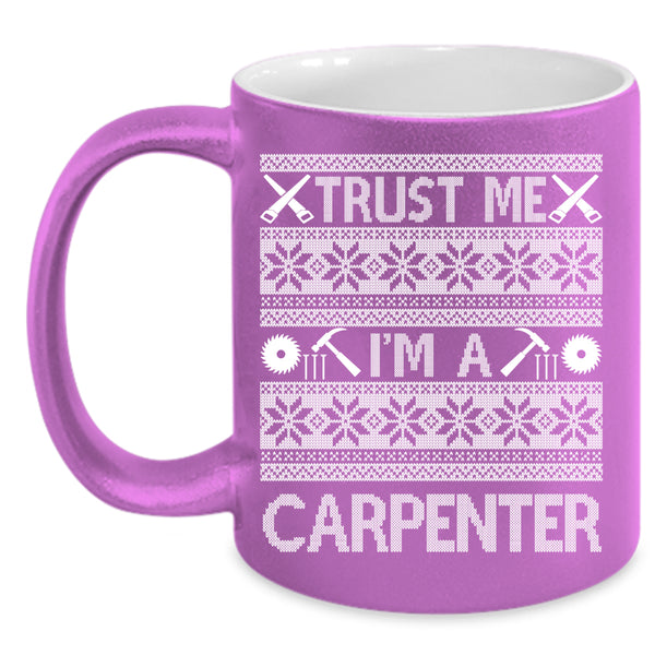 Trust Me I'm A Carpenter Coffee Mug, Cute Gift For Carpenter Coffee Cup