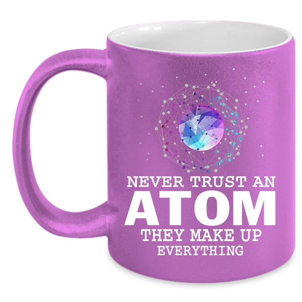 Never Trust An Atom Coffee Mug, They Make Up Everything Coffee Cup
