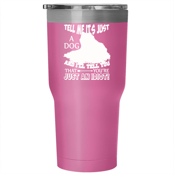 Tell Me It's Just A Dog Tumbler 30 oz Stainless Steel, Gift For Dog Lovers Travel Mug
