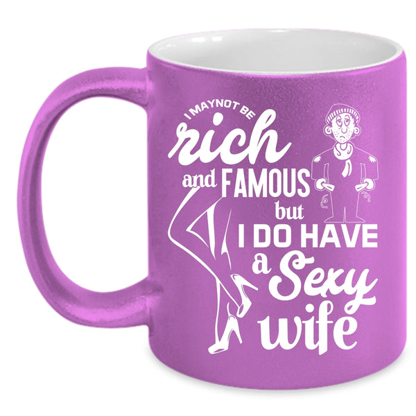 I May Not Be Rich And Famous Coffee Mug, I Do Have A Wife Coffee Cup