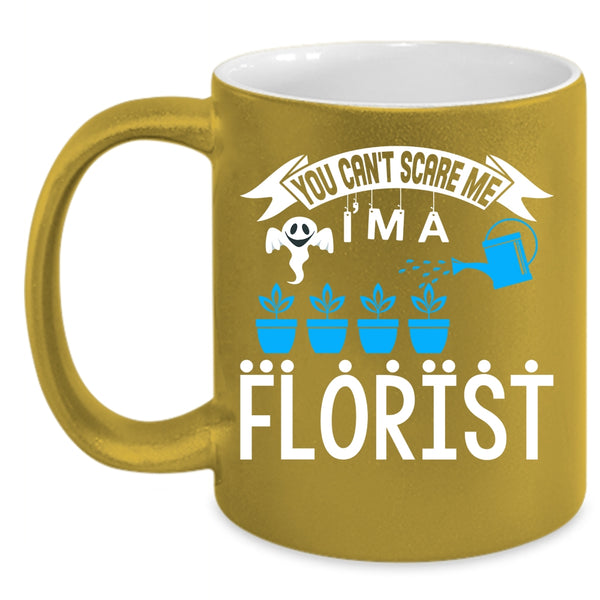 You can't Scare Me Coffee Mug, I'm A Florist Coffee Cup
