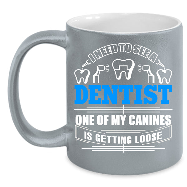 I Need To See A Dentist Coffee Mug, One Of My Canines Is Getting Loose Coffee Cup