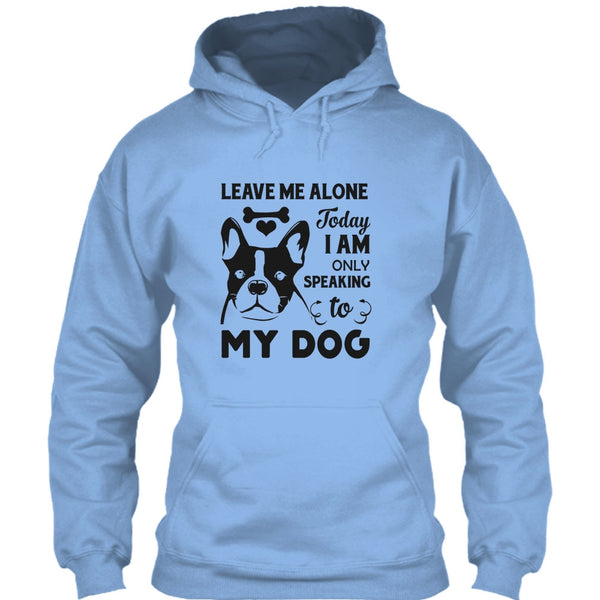Leave Me Alone Today I Am Only Speaking To My Dog T Shirt, I Love My Dog T Shirt