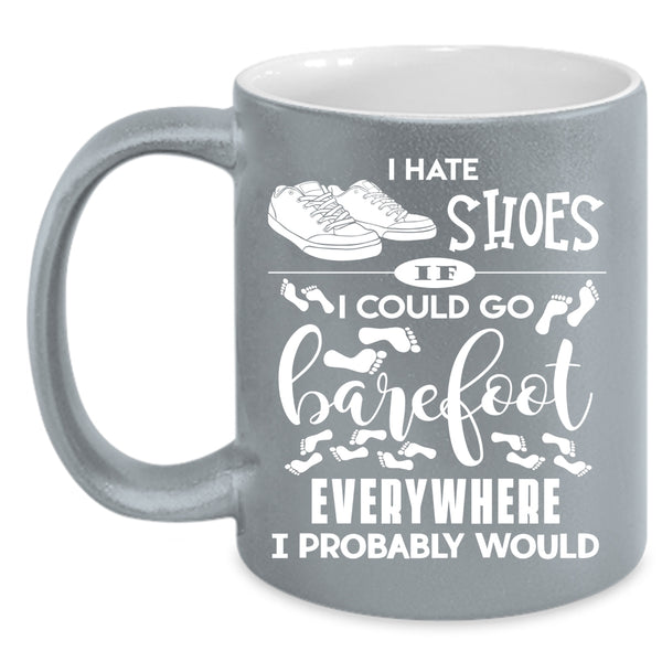 I Hate Shoes Coffee Mug, I Could Go Barefoot Everywhere Coffee Cup