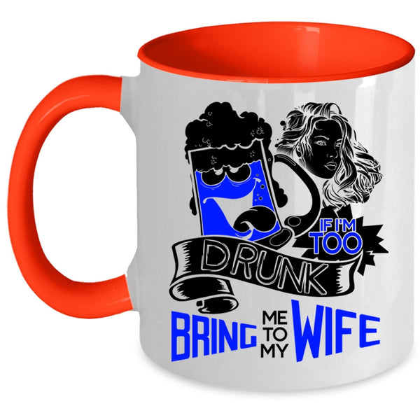 Bring Me To My Wife Coffee Mug, If I'm Too Drunk Accent Mug