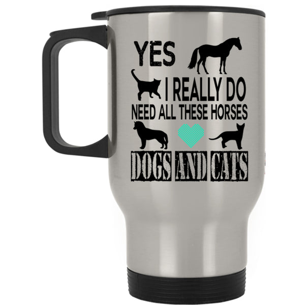 Horses Dogs And Cats Travel Mug, I Really Do Need All Mug
