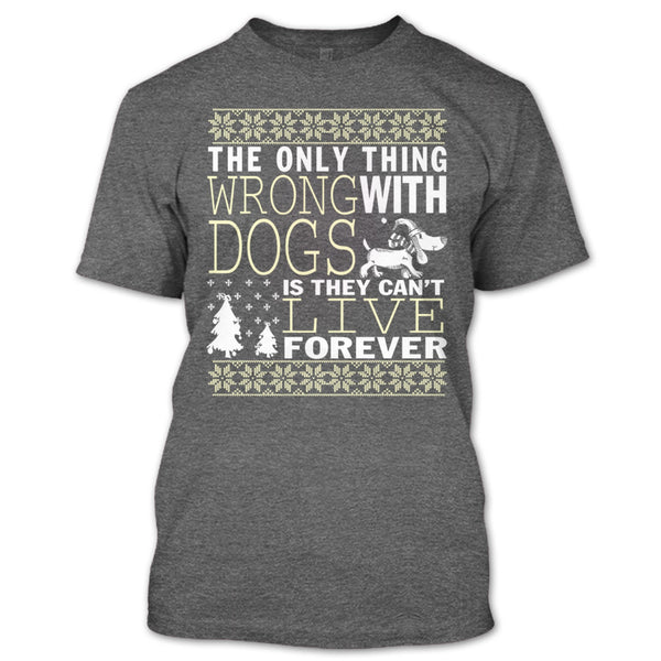 The Only Thing Wrong With Dogs T Shirt, They Can't Live Forever T Shirt